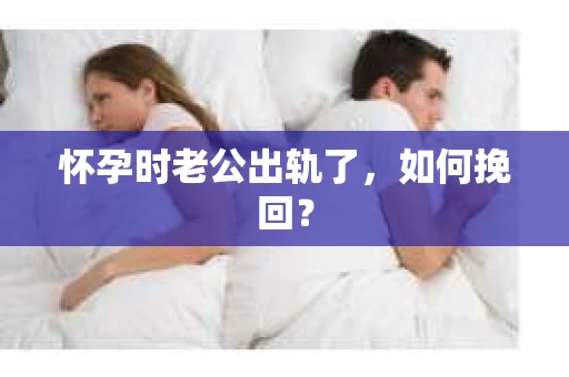 怀孕时老公出轨了，如何挽回？
