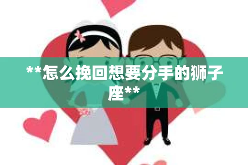 **怎么挽回想要分手的狮子座**