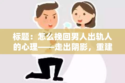 标题：怎么挽回男人出轨人的心理——走出阴影，重建信任