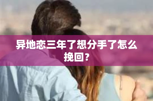 异地恋三年了想分手了怎么挽回？