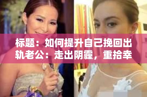 标题：如何提升自己挽回出轨老公：走出阴霾，重拾幸福