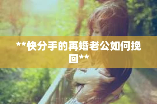 **快分手的再婚老公如何挽回**