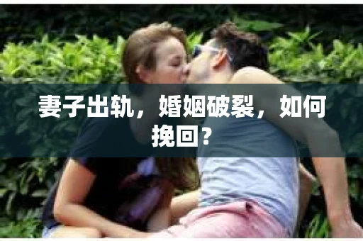 妻子出轨，婚姻破裂，如何挽回？