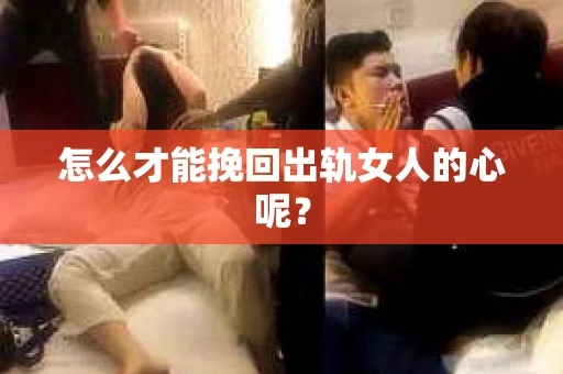 怎么才能挽回出轨女人的心呢？