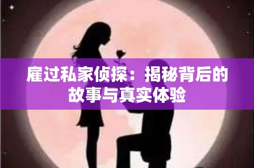 雇过私家侦探：揭秘背后的故事与真实体验