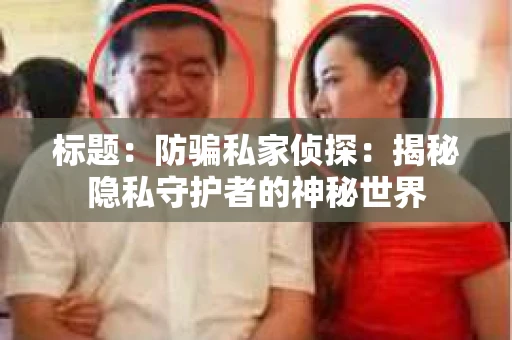 标题：防骗私家侦探：揭秘隐私守护者的神秘世界