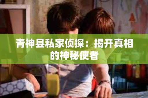 青神县私家侦探：揭开真相的神秘使者