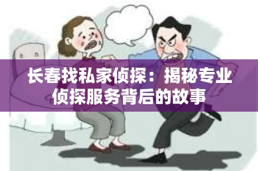 长春找私家侦探：揭秘专业侦探服务背后的故事