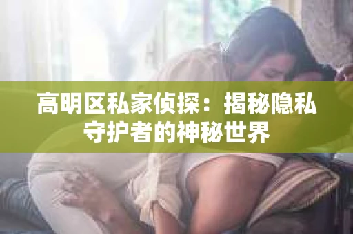 高明区私家侦探：揭秘隐私守护者的神秘世界