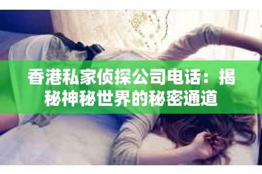 香港私家侦探公司电话：揭秘神秘世界的秘密通道