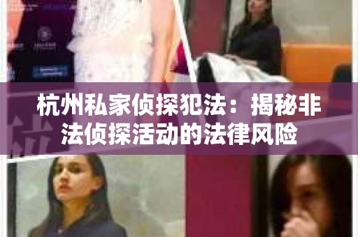 杭州私家侦探犯法：揭秘非法侦探活动的法律风险