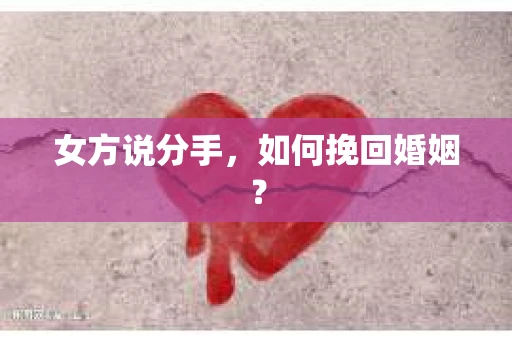 女方说分手,如何挽回婚姻? 女方说分手,如何挽回婚姻?
