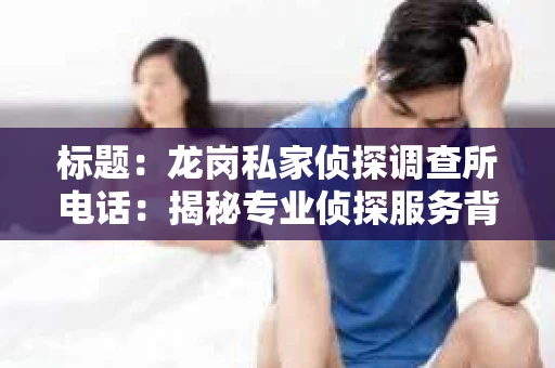 标题：龙岗私家侦探调查所电话：揭秘专业侦探服务背后的故事