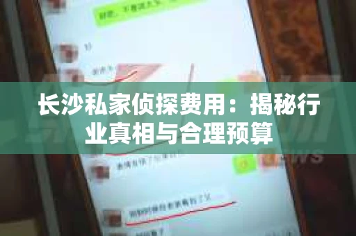长沙私家侦探费用：揭秘行业真相与合理预算