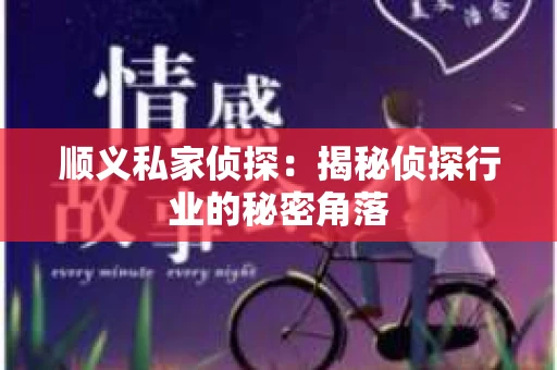 顺义私家侦探：揭秘侦探行业的秘密角落