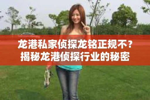 龙港私家侦探龙铭正规不？揭秘龙港侦探行业的秘密