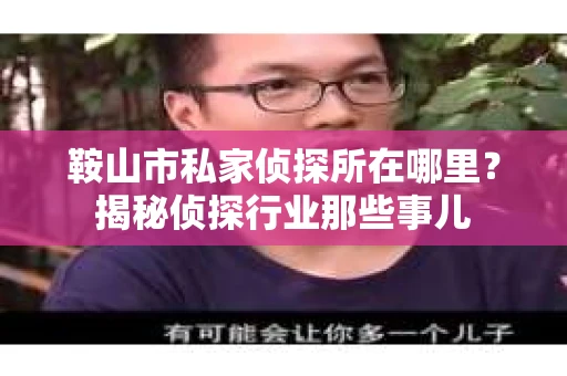鞍山市私家侦探所在哪里？揭秘侦探行业那些事儿