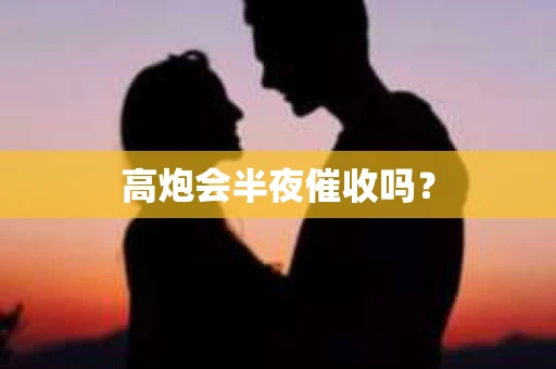 高炮会半夜催收吗？