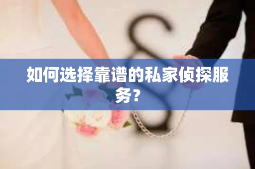 如何选择靠谱的私家侦探服务？