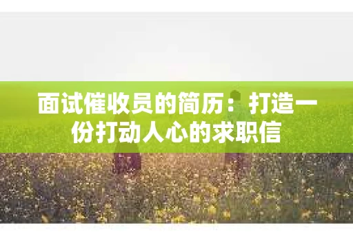面试催收员的简历：打造一份打动人心的求职信
