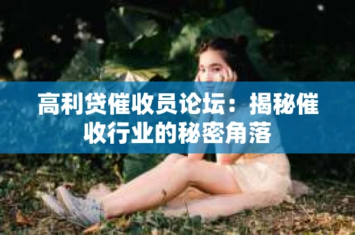 高利贷催收员论坛：揭秘催收行业的秘密角落