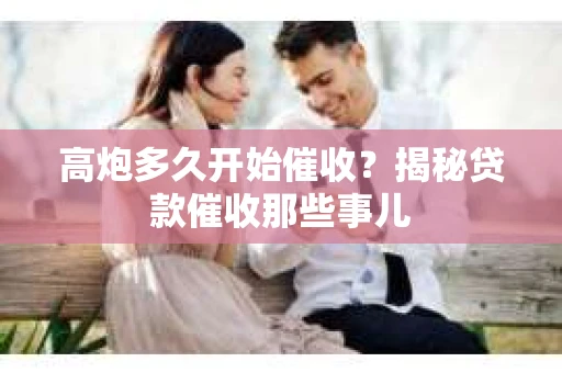 高炮多久开始催收？揭秘贷款催收那些事儿