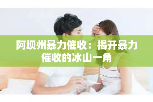 阿坝州暴力催收：揭开暴力催收的冰山一角