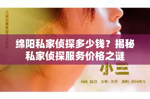 绵阳私家侦探多少钱？揭秘私家侦探服务价格之谜