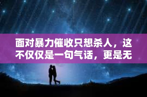 面对暴力催收只想杀人，这不仅仅是一句气话，更是无数借款人内心深处的恐惧。在这个看似光鲜亮丽的现代社会，暴力催收现象却如同毒瘤般蔓延，让人防不胜防。今天，我们就来聊聊这个沉重的话题，揭开暴力催收的冰山一角。