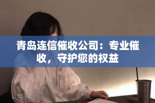 青岛连信催收公司：专业催收，守护您的权益