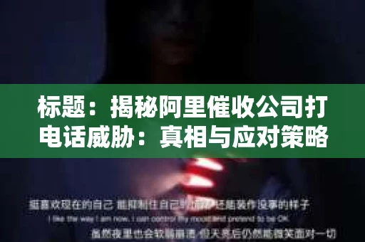 标题：揭秘阿里催收公司打电话威胁：真相与应对策略