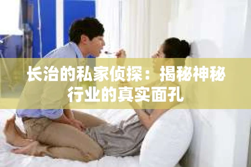长治的私家侦探：揭秘神秘行业的真实面孔
