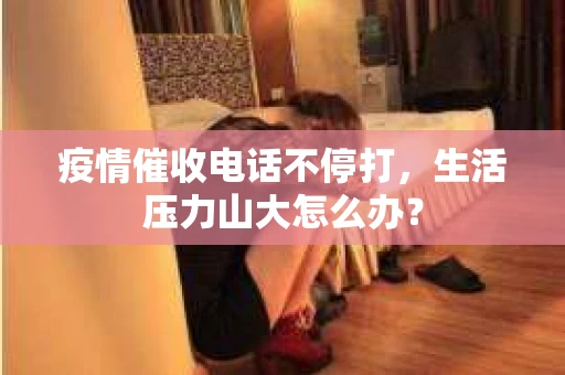 疫情催收电话不停打，生活压力山大怎么办？