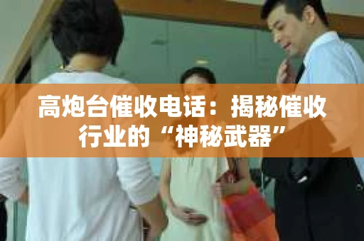 高炮台催收电话：揭秘催收行业的“神秘武器”