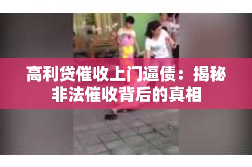 高利贷催收上门逼债：揭秘非法催收背后的真相