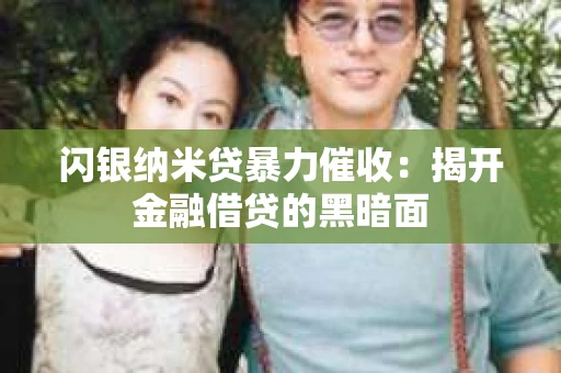 闪银纳米贷暴力催收：揭开金融借贷的黑暗面