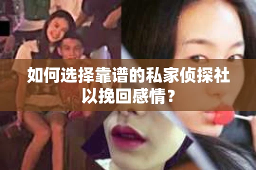 如何选择靠谱的私家侦探社以挽回感情？