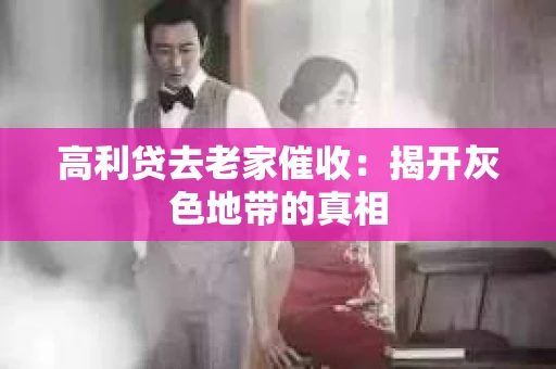 高利贷去老家催收：揭开灰色地带的真相