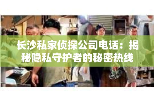 长沙私家侦探公司电话：揭秘隐私守护者的秘密热线