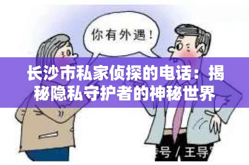 长沙市私家侦探的电话：揭秘隐私守护者的神秘世界