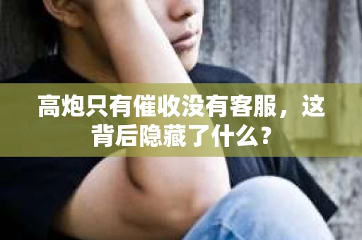 高炮只有催收没有客服，这背后隐藏了什么？