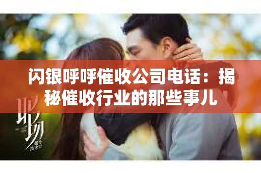 闪银呼呼催收公司电话：揭秘催收行业的那些事儿