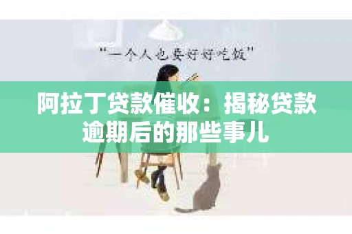 阿拉丁贷款催收：揭秘贷款逾期后的那些事儿