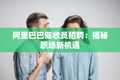 阿里巴巴催收员招聘：揭秘职场新机遇