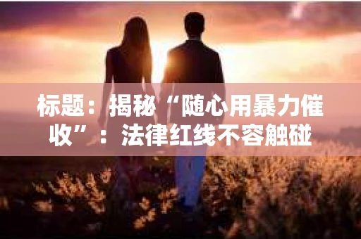 标题：揭秘“随心用暴力催收”：法律红线不容触碰