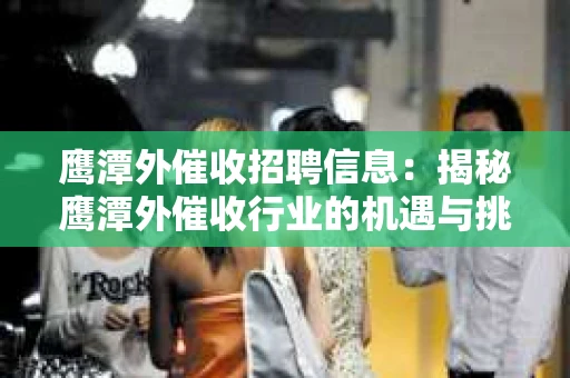 鹰潭外催收招聘信息：揭秘鹰潭外催收行业的机遇与挑战