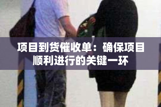 项目到货催收单：确保项目顺利进行的关键一环
