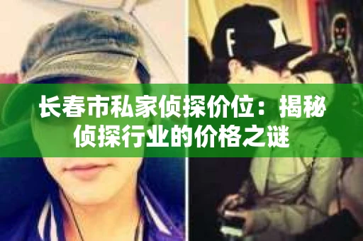 长春市私家侦探价位:揭秘侦探行业的价格之谜 长春市私家侦探价位:揭秘侦探行业的价格之谜