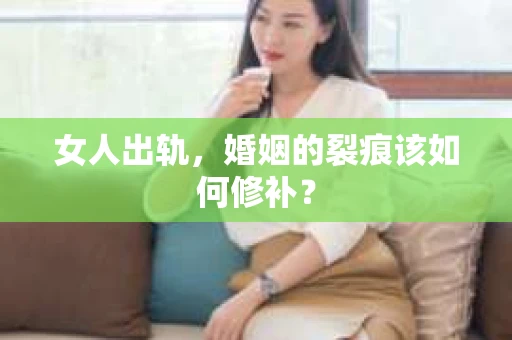 女人出轨，婚姻的裂痕该如何修补？
