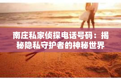 南庄私家侦探电话号码：揭秘隐私守护者的神秘世界